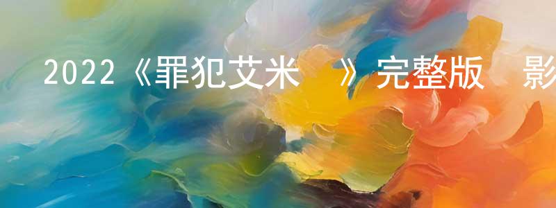 影視迷陳建廣的個人博客,2022《罪犯艾米麗》完整版電影/在線觀看/百度云-美劇天堂